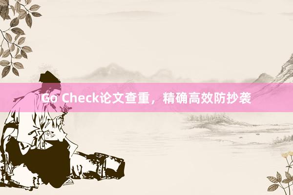 Go Check论文查重，精确高效防抄袭