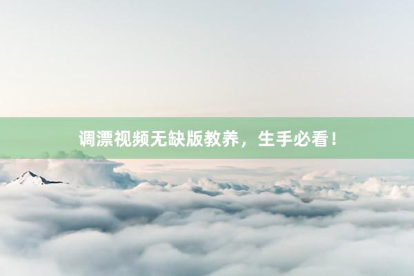 调漂视频无缺版教养，生手必看！